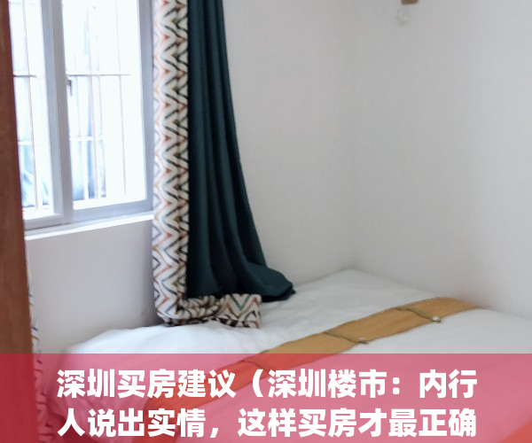 深圳买房建议（深圳楼市：内行人说出实情，这样买房才最正确）(深圳买房投资建议)