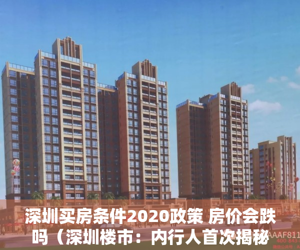 深圳买房条件2020政策 房价会跌吗（深圳楼市：内行人首次揭秘，买房重点看这几项，升值预期最大）