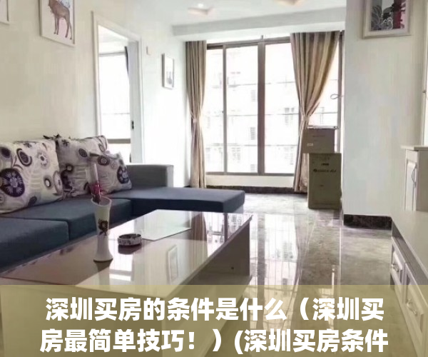 深圳买房的条件是什么（深圳买房最简单技巧！）(深圳买房条件2021新规)