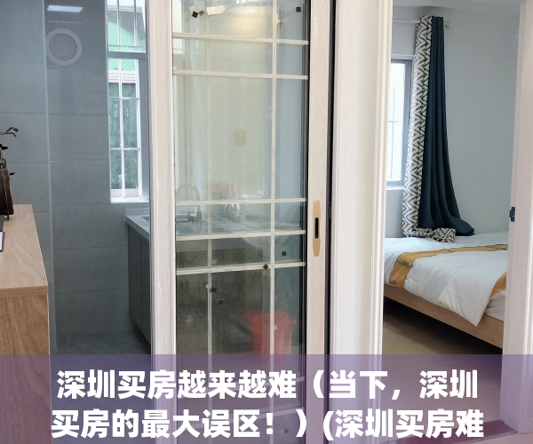 深圳买房越来越难（当下，深圳买房的最大误区！）(深圳买房难度)