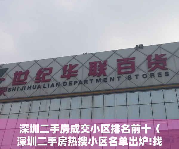 深圳二手房成交小区排名前十（深圳二手房热搜小区名单出炉!找找有没有你们家）