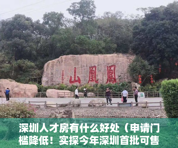 深圳人才房有什么好处（申请门槛降低！实探今年深圳首批可售型人才房，这些值得关注）