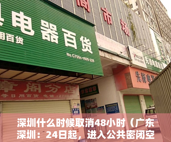 深圳什么时候取消48小时（广东深圳：24日起，进入公共密闭空间等须凭48小时核酸阴性证明）