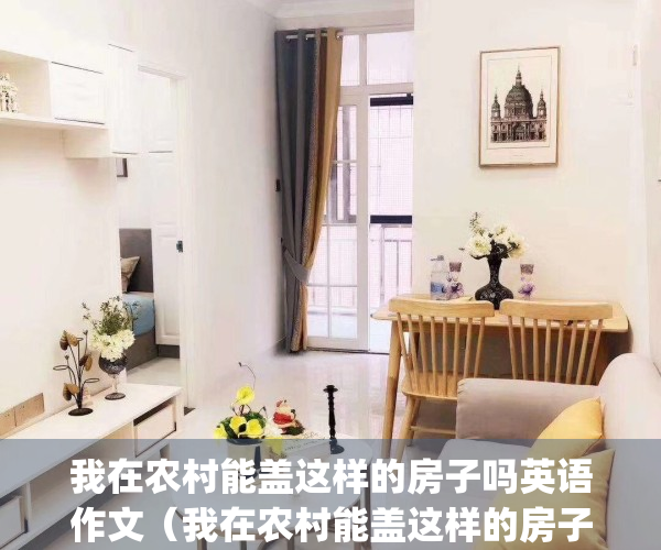 我在农村能盖这样的房子吗英语作文（我在农村能盖这样的房子吗？）(我在农村修个乡)