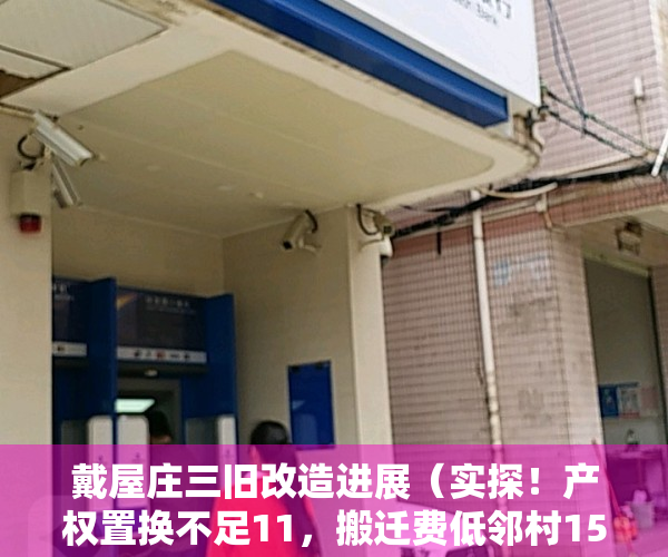 戴屋庄三旧改造进展（实探！产权置换不足11，搬迁费低邻村15万！戴屋庄村民不干了…）