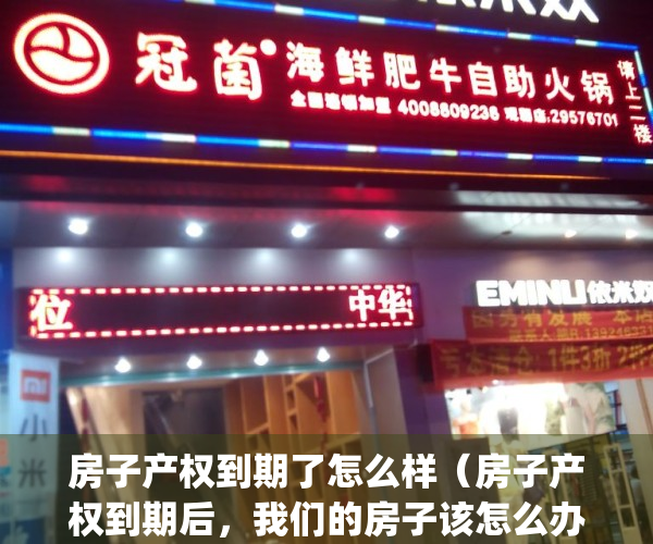 房子产权到期了怎么样（房子产权到期后，我们的房子该怎么办？）(房子产权到期怎么办 还能继续住吗)