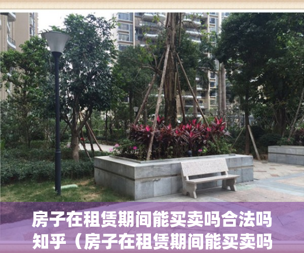 房子在租赁期间能买卖吗合法吗知乎（房子在租赁期间能买卖吗？）(房子还在租赁期,房东可以卖吗)