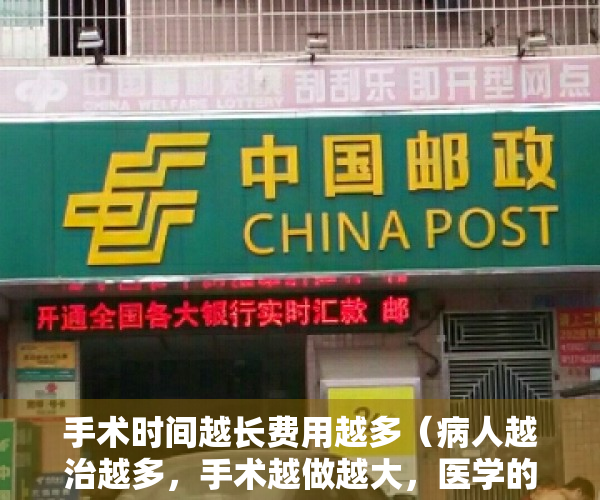 手术时间越长费用越多（病人越治越多，手术越做越大，医学的目的究竟是什么？）
