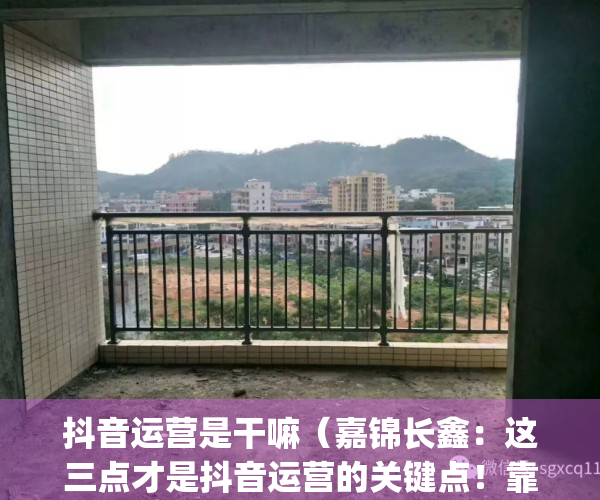 抖音运营是干嘛（嘉锦长鑫：这三点才是抖音运营的关键点！靠不靠谱）(抖音运营是做什么的工作内容是什么)