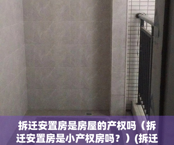 拆迁安置房是房屋的产权吗（拆迁安置房是小产权房吗？）(拆迁安置房是属于小产权房吗)