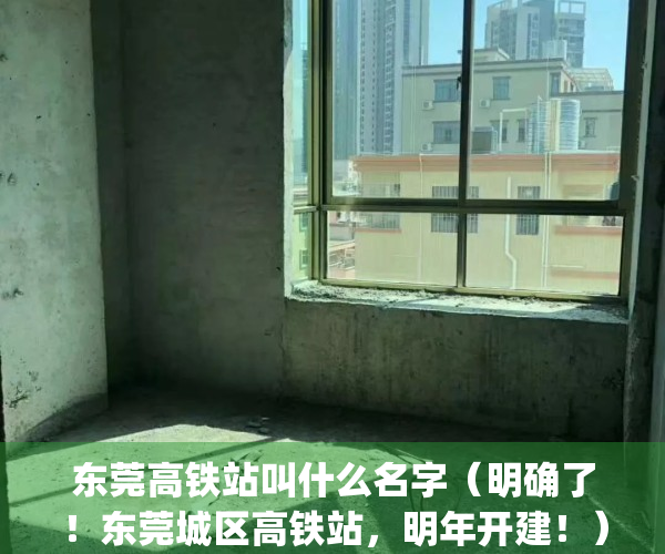 东莞高铁站叫什么名字（明确了！东莞城区高铁站，明年开建！）(东莞市的高铁站在哪里)