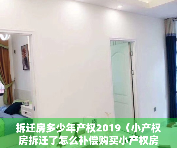 拆迁房多少年产权2019（小产权房拆迁了怎么补偿购买小产权房有什么风险）