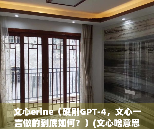 文心erine（硬刚GPT-4，文心一言做的到底如何？）(文心啥意思)