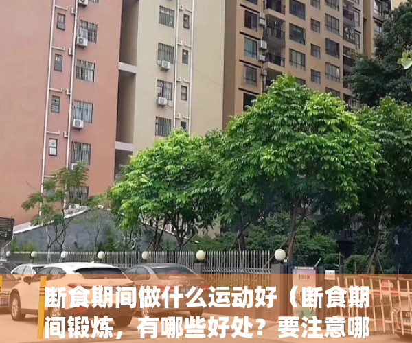 断食期间做什么运动好（断食期间锻炼，有哪些好处？要注意哪些问题？）(断食期间可以做哪些运动)