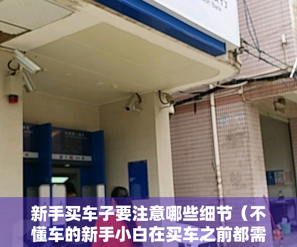 新手买车子要注意哪些细节（不懂车的新手小白在买车之前都需要了解哪些）