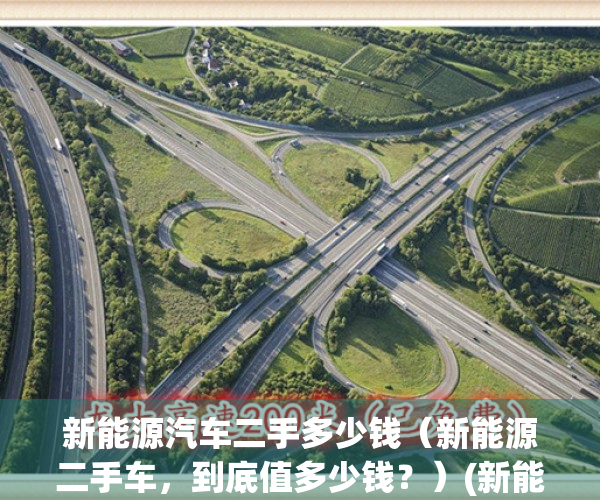 新能源汽车二手多少钱（新能源二手车，到底值多少钱？）(新能源二手车出售价格大概多少)