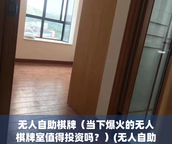 无人自助棋牌（当下爆火的无人棋牌室值得投资吗？）(无人自助棋牌室加盟)