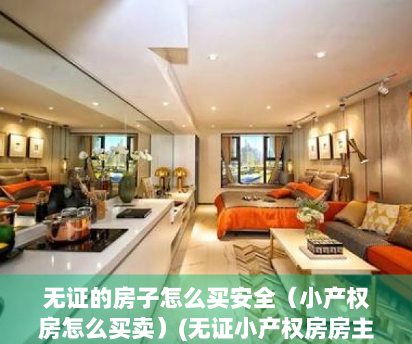 无证的房子怎么买安全（小产权房怎么买卖）(无证小产权房房主如何认定)