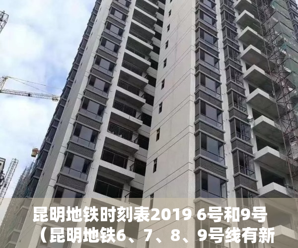 昆明地铁时刻表2019 6号和9号（昆明地铁6、7、8、9号线有新进展？官方回复）
