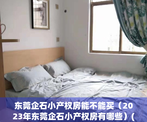 东莞企石小产权房能不能买（2023年东莞企石小产权房有哪些）(东莞企石镇小产权房价毛坯房)