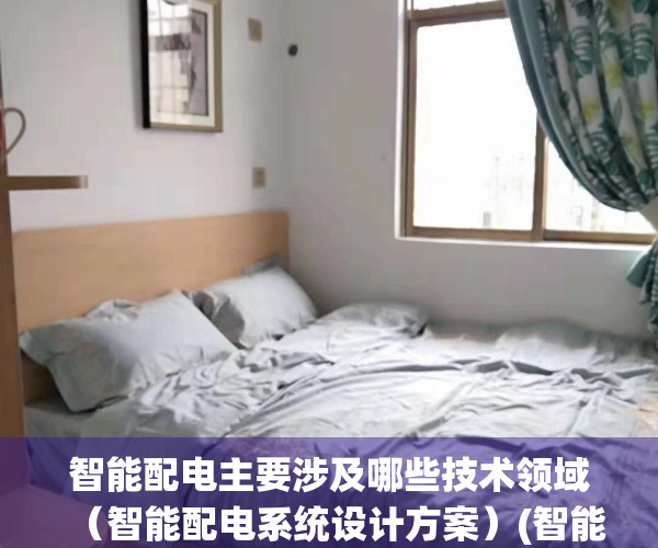 智能配电主要涉及哪些技术领域（智能配电系统设计方案）(智能配电设备有哪些)