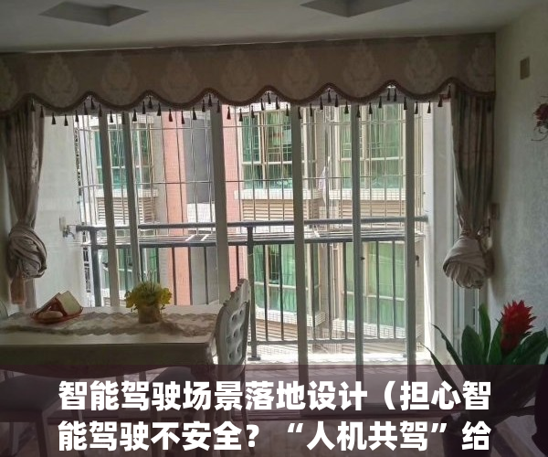 智能驾驶场景落地设计（担心智能驾驶不安全？“人机共驾”给你安全感）(智能驾驶项目)