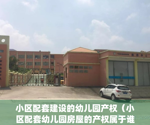 小区配套建设的幼儿园产权（小区配套幼儿园房屋的产权属于谁？）(小区配套幼儿园的归属问题)