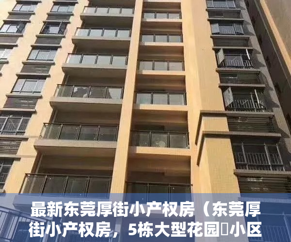 最新东莞厚街小产权房（东莞厚街小产权房，5栋大型花园️小区《华悦天城》，首付2万买2房，1：1停车位，临寮厦地铁口一站式的生活体验）