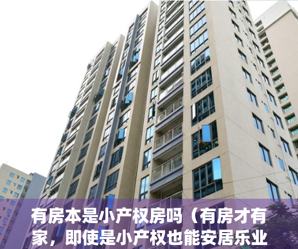 有房本是小产权房吗（有房才有家，即使是小产权也能安居乐业！）(有房产证的是小产权房吗)
