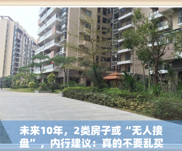未来10年，2类房子或“无人接盘”，内行建议：真的不要乱买房