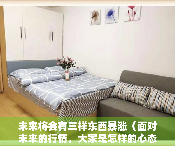 未来将会有三样东西暴涨（面对未来的行情，大家是怎样的心态来看待问题？）