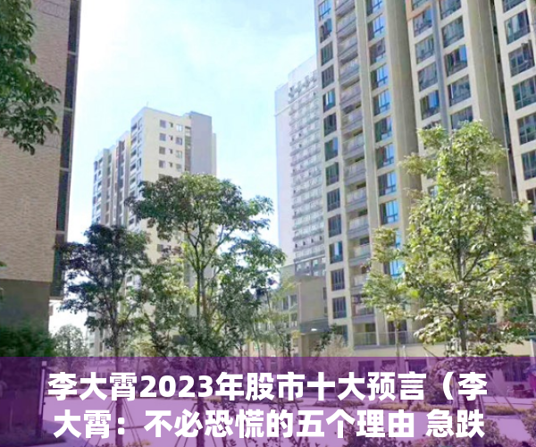 李大霄2023年股市十大预言（李大霄：不必恐慌的五个理由 急跌慢涨是牛初的基本特征 非拉高出货）