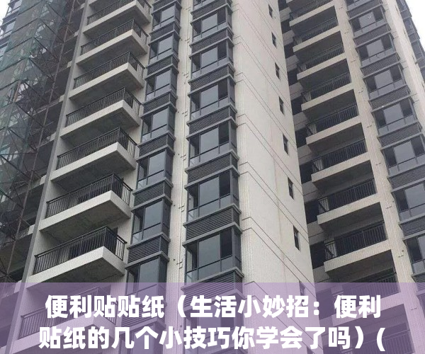 便利贴贴纸（生活小妙招：便利贴纸的几个小技巧你学会了吗）(便利贴怎么贴的牢固)