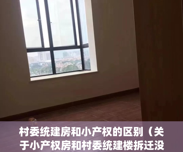 村委统建房和小产权的区别（关于小产权房和村委统建楼拆迁没有赔偿的传说，你相信了吗？那么没有房产证的房在旧改拆迁中到底有没有赔偿呢(附近拆迁流程图)）