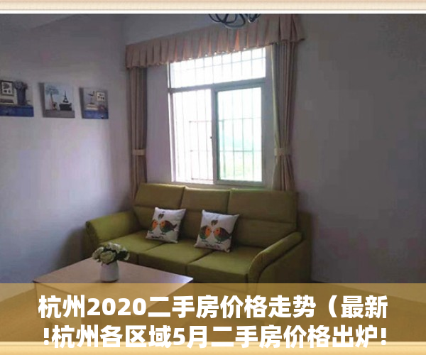 杭州2020二手房价格走势（最新!杭州各区域5月二手房价格出炉!看看你家小区房价多少）