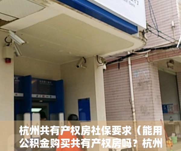 杭州共有产权房社保要求（能用公积金购买共有产权房吗？杭州出台具体政策）