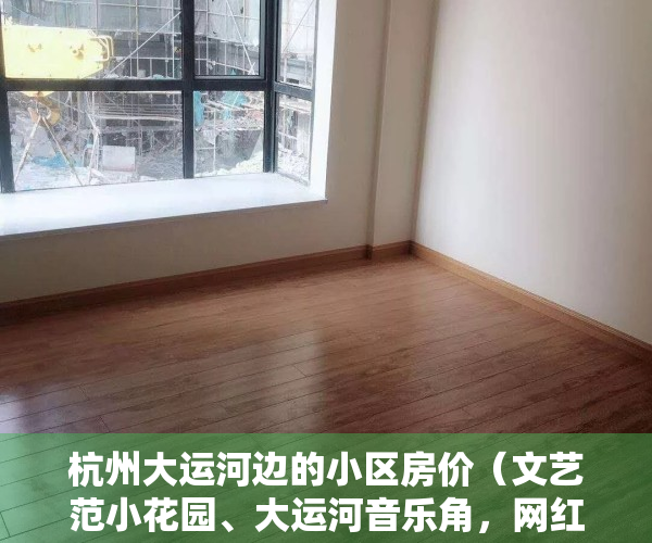 杭州大运河边的小区房价（文艺范小花园、大运河音乐角，网红咖啡馆，杭州大兜路全新归来，还是你喜欢的样子吗）