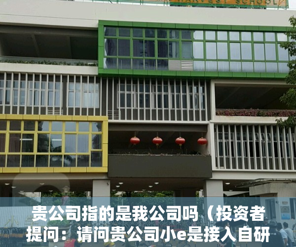 贵公司指的是我公司吗（投资者提问：请问贵公司小e是接入自研的大模型吗？还是接入ChatGPT？）