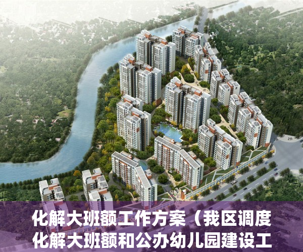 化解大班额工作方案（我区调度化解大班额和公办幼儿园建设工作）(化解大班额措施)
