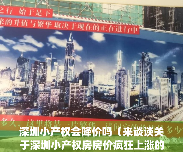 深圳小产权会降价吗（来谈谈关于深圳小产权房房价疯狂上涨的原因）(深圳小产权房还有升值空间吗)