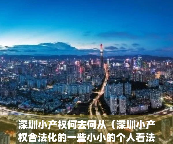 深圳小产权何去何从（深圳小产权合法化的一些小小的个人看法）(深圳最严厉小产权政策)