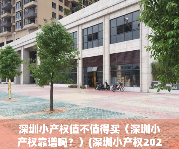 深圳小产权值不值得买（深圳小产权靠谱吗？）(深圳小产权2021年火了)
