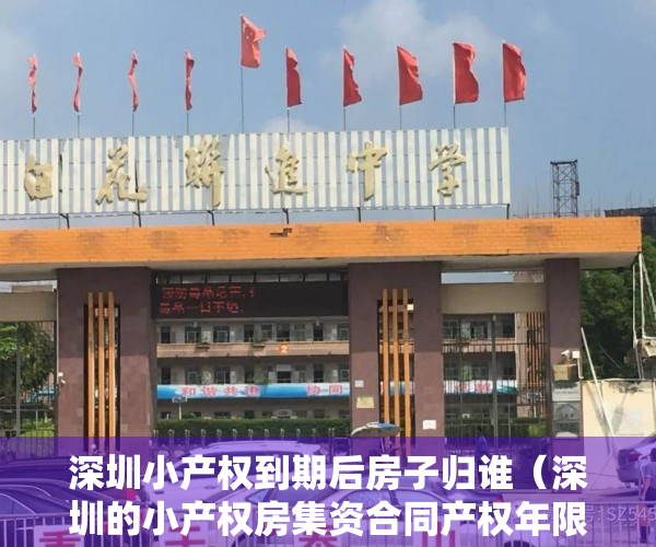 深圳小产权到期后房子归谁（深圳的小产权房集资合同产权年限到期后怎么办？）