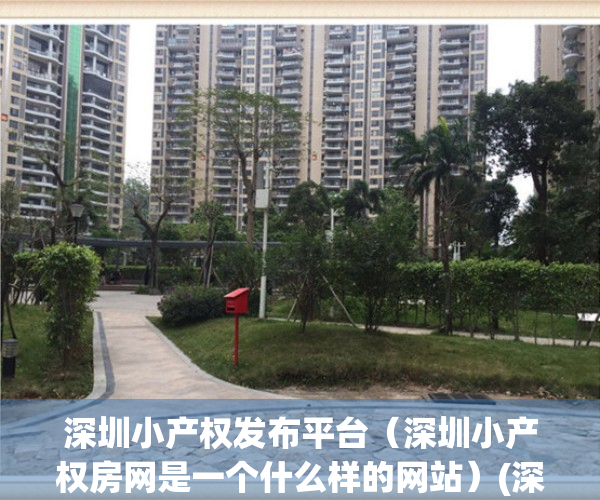 深圳小产权发布平台（深圳小产权房网是一个什么样的网站）(深圳小产权房门户网站)