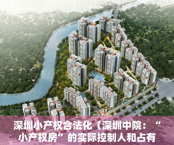 深圳小产权合法化（深圳中院：“小产权房”的实际控制人和占有使用人是拆迁补偿对象）