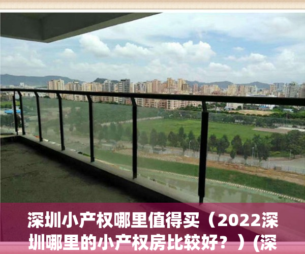 深圳小产权哪里值得买（2022深圳哪里的小产权房比较好？）(深圳哪个区的小产权房价最低)