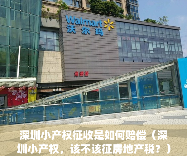 深圳小产权征收是如何赔偿（深圳小产权，该不该征房地产税？）(深圳小产权新政)
