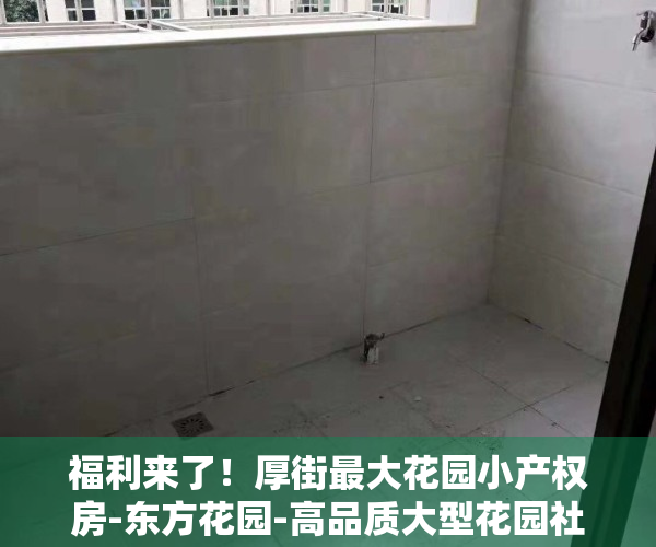 福利来了！厚街最大花园小产权房-东方花园-高品质大型花园社区楼盘盛大开盘