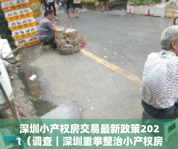 深圳小产权房交易最新政策2021（调查｜深圳重拳整治小产权房：交易按下暂停键 多家中介被“查封”）