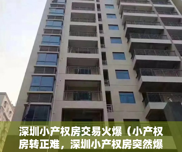 深圳小产权房交易火爆（小产权房转正难，深圳小产权房突然爆火，购房存在重大潜在风险）